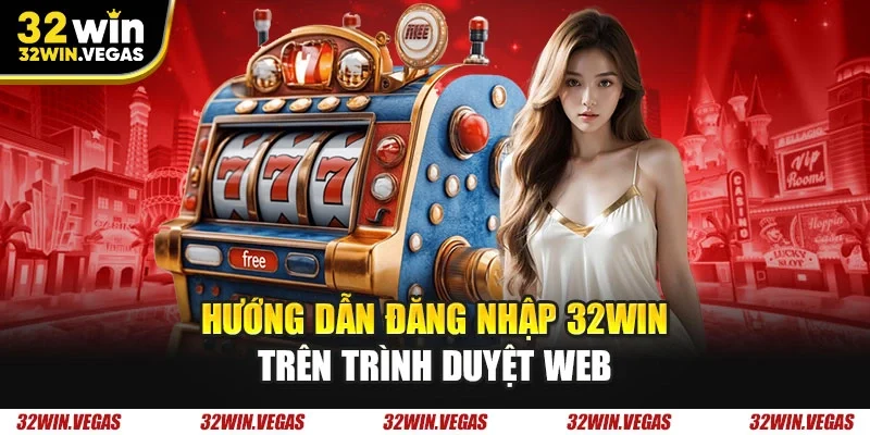 Hướng dẫn đăng nhập 32WIN trên trình duyệt web