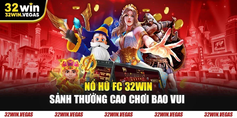 Nổ hũ FC 32WIN sảnh thưởng cao chơi bao vui 
