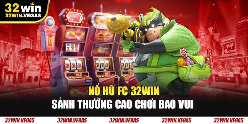 Nổ hũ FC 32WIN sảnh thưởng cao chơi bao vui 